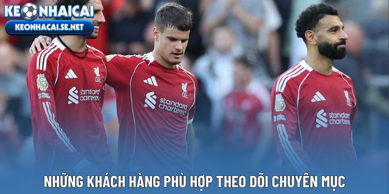 Những khách hàng phù hợp theo dõi chuyên mục